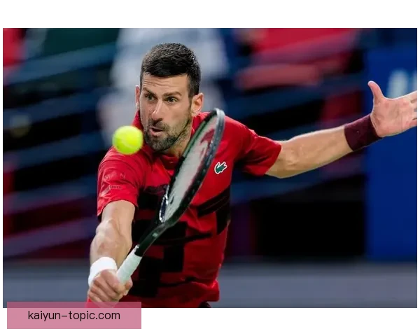 德约科维奇强势回归引爆赛季焦点战役新生代全面迎战冲击冠军荣耀