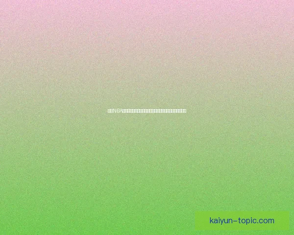 最新NBA动态：超级巨星交易风波引发联盟震动，球迷热议前景如何